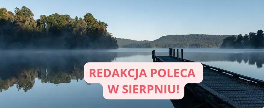 Redakcja poleca: w sierpniu doceniamy letnią aurę i czekamy na nowy rok szkolny!