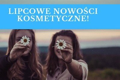 Tego nie przegap w lipcu! Wakacyjne nowości kosmetyczne