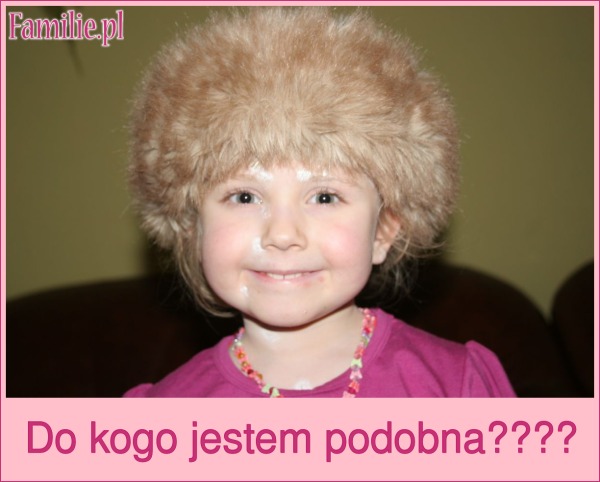Do kogo jestem podobna????